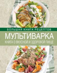 Ирина Михайлова - Мультиварка. Книга о вкусной и здоровой пище обложка книги Ирина Михайлова - Мультиварка. Книга о вкусной и здоровой пище обложка книги