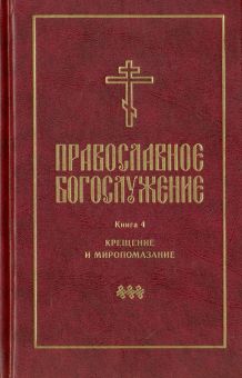 Православное богослужение. Книга 4. Крещение и Миропомазание
