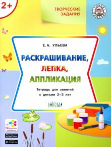 Елена Ульева - Творческие задания. Раскрашивание, лепка, аппликация. Тетрадь для занятий с детьми 2-3 лет обложка книги Елена Ульева - Творческие задания. Раскрашивание, лепка, аппликация. Тетрадь для занятий с детьми 2-3 лет обложка книги