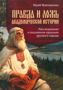 Юрий Максименко - Правда и ложь академической истории. Расследование о подлинном прошлом русского народа обложка книги Юрий Максименко - Правда и ложь академической истории. Расследование о подлинном прошлом русского народа обложка книги