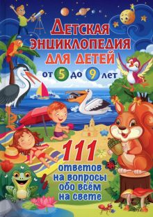 Детская энциклопедия для детей от 5 до 9 лет. 111 ответов на вопросы обо всем на свете