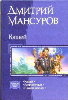 Дмитрий Мансуров - Кащей: Кащей; Бессмертный; В конце времен обложка книги Дмитрий Мансуров - Кащей: Кащей; Бессмертный; В конце времен обложка книги