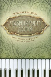 Музицируем дома. Любимая классика. Пьесы и ансамбли для фортепиано в простом переложении