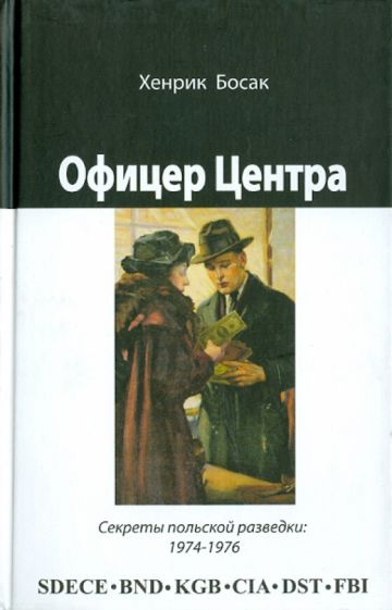 Хенрик Босак - Офицер Центра: секреты польской разведки, 1974— 1976 обложка книги Хенрик Босак - Офицер Центра: секреты польской разведки, 1974— 1976 обложка книги