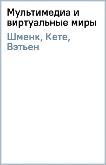 Шменк, Кете, Вэтьен - Мультимедиа и виртуальные миры обложка книги Шменк, Кете, Вэтьен - Мультимедиа и виртуальные миры обложка книги