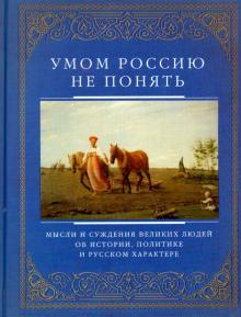 Умом Россию не понять. Мысли и суждения великих людей об истории, политике и русском характере обложка книги Умом Россию не понять. Мысли и суждения великих людей об истории, политике и русском характере обложка книги