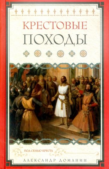 Александр Доманин - Крестовые походы. Под сенью креста обложка книги Александр Доманин - Крестовые походы. Под сенью креста обложка книги