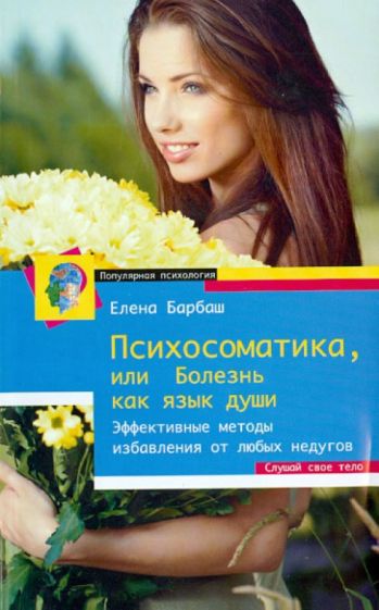 Елена Барбаш - Психосоматика, или Болезнь как язык души. Эффективные методы избавления от любых недугов обложка книги Елена Барбаш - Психосоматика, или Болезнь как язык души. Эффективные методы избавления от любых недугов обложка книги
