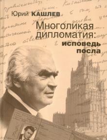 Юрий Кашлев - Многоликая дипломатия: исповедь посла обложка книги Юрий Кашлев - Многоликая дипломатия: исповедь посла обложка книги