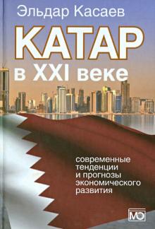 Эльдар Касаев - Катар в XXI веке: современные тенденции и прогнозы экономического развития. Монография обложка книги Эльдар Касаев - Катар в XXI веке: современные тенденции и прогнозы экономического развития. Монография обложка книги