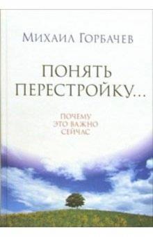 Михаил Горбачев - Понять перестройку... Почему это важно сейчас обложка книги Михаил Горбачев - Понять перестройку... Почему это важно сейчас обложка книги