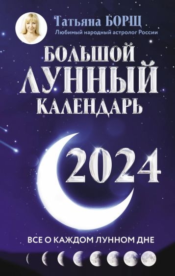 Книга: Большой лунный календарь на 2024 год. Все о каждом лунном дне -  Татьяна Борщ. Купить книгу, читать рецензии | ISBN 978-5-17-156294-6 |  Лабиринт