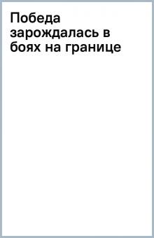 Победа зарождалась в боях на границе обложка книги Победа зарождалась в боях на границе обложка книги