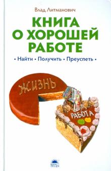 Влад Литманович - Книга о хорошей работе: найти, получить, преуспеть обложка книги Влад Литманович - Книга о хорошей работе: найти, получить, преуспеть обложка книги