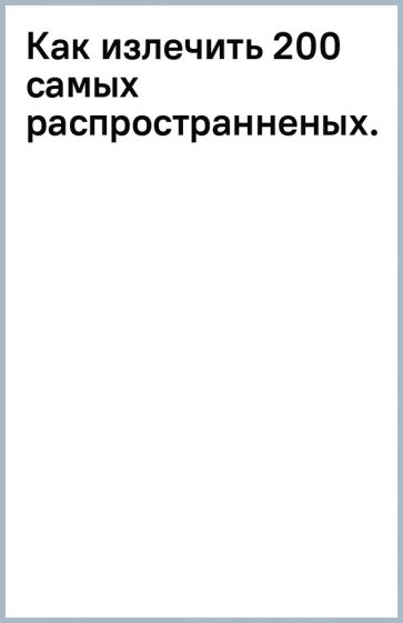 Как излечить 200 самых распространненых... обложка книги Как излечить 200 самых распространненых... обложка книги