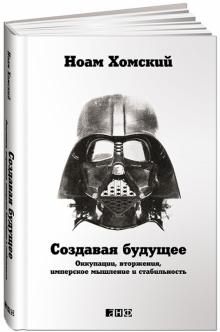 Ноам Хомский - Создавая будущее. Оккупации, вторжения, имперское мышление и стабильность обложка книги Ноам Хомский - Создавая будущее. Оккупации, вторжения, имперское мышление и стабильность обложка книги