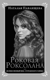 Наталья Павлищева - Роковая Роксолана. "Великолепный век" султанского гарема обложка книги Наталья Павлищева - Роковая Роксолана. "Великолепный век" султанского гарема обложка книги