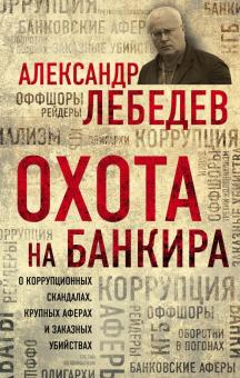 Александр Лебедев - Охота на банкира. О коррупционных скандалах, крупных аферах и заказных убийствах обложка книги Александр Лебедев - Охота на банкира. О коррупционных скандалах, крупных аферах и заказных убийствах обложка книги