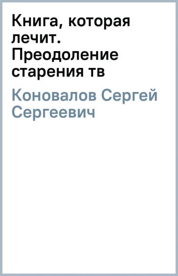 Сергей Коновалов - Книга, которая лечит. Преодоление старения (тв) обложка книги Сергей Коновалов - Книга, которая лечит. Преодоление старения (тв) обложка книги