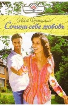 Нора Франклин - Сочини себе любовь: Роман обложка книги Нора Франклин - Сочини себе любовь: Роман обложка книги