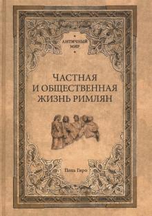 Поль Гиро - Частная и общественная жизнь римлян обложка книги Поль Гиро - Частная и общественная жизнь римлян обложка книги