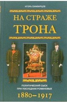 Игорь Симбирцев - На страже трона. Политический сыск при последних Романовых. 1880-1917 обложка книги Игорь Симбирцев - На страже трона. Политический сыск при последних Романовых. 1880-1917 обложка книги