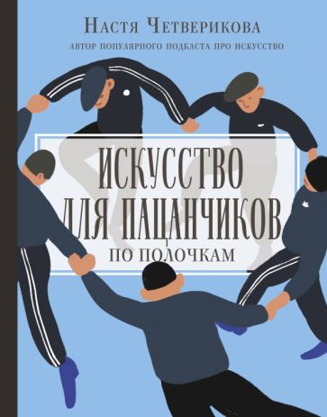 Анастасия Четверикова - Искусство для пацанчиков. По полочкам обложка книги Анастасия Четверикова - Искусство для пацанчиков. По полочкам обложка книги