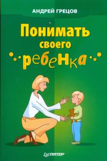Андрей Грецов - Понимать своего ребенка обложка книги Андрей Грецов - Понимать своего ребенка обложка книги