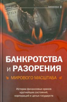 Банкротства и разорения мирового масштаба. Истории финансовых крахов крупнейших состояний, корпорац.