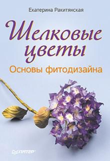 Екатерина Ракитянская - Шелковые цветы. Основы фитодизайна обложка книги Екатерина Ракитянская - Шелковые цветы. Основы фитодизайна обложка книги