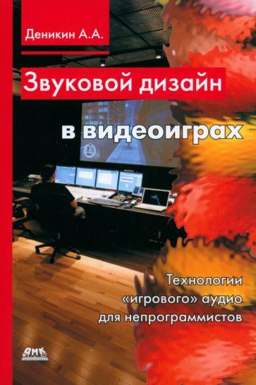 Антон Деникин - Звуковой дизайн в видеоиграх. Технология "игрового" аудио для непрограммистов обложка книги Антон Деникин - Звуковой дизайн в видеоиграх. Технология "игрового" аудио для непрограммистов обложка книги
