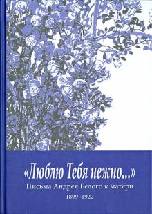 Андрей Белый - "Люблю Тебя нежно…" Письма Андрея Белого к матери (1899-1922) обложка книги Андрей Белый - "Люблю Тебя нежно…" Письма Андрея Белого к матери (1899-1922) обложка книги