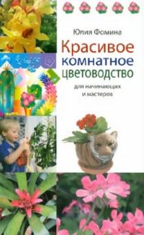 Юлия Фомина - Красивое комнатное цветоводство для начинающих и мастеров обложка книги Юлия Фомина - Красивое комнатное цветоводство для начинающих и мастеров обложка книги