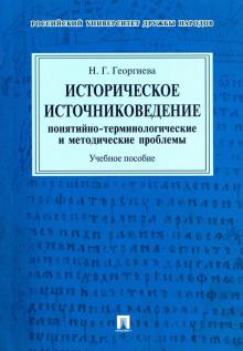 Наталья Георгиева - Историческое источниковедение. Понятийно-терминологические и методические проблемы. Учебное пособие обложка книги Наталья Георгиева - Историческое источниковедение. Понятийно-терминологические и методические проблемы. Учебное пособие обложка книги