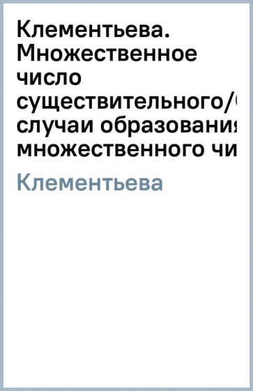 Татьяна Клементьева - Клементьева. Множественное число существительного/Особые случаи образования множественного числа обложка книги Татьяна Клементьева - Клементьева. Множественное число существительного/Особые случаи образования множественного числа обложка книги