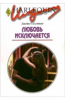 Джейн Салливан - Любовь исключается: Роман обложка книги Джейн Салливан - Любовь исключается: Роман обложка книги
