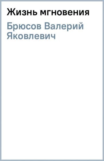 Валерий Брюсов - Жизнь мгновения обложка книги Валерий Брюсов - Жизнь мгновения обложка книги