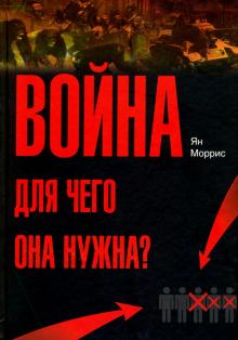 Ян Моррис - Война! Для чего она нужна?: Конфликт и прогресс цивилизации - от приматов до роботов обложка книги Ян Моррис - Война! Для чего она нужна?: Конфликт и прогресс цивилизации - от приматов до роботов обложка книги
