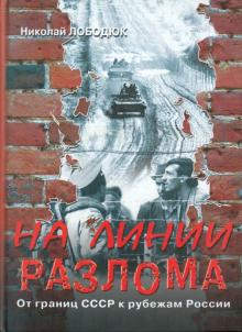 Николай Лободюк - На линии разлома. От границ СССР к рубежам России обложка книги Николай Лободюк - На линии разлома. От границ СССР к рубежам России обложка книги