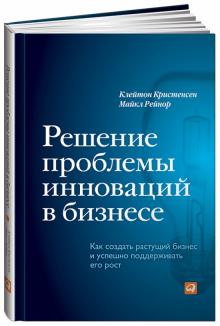 Кристенсен, Рейнор - Решение проблемы инноваций в бизнесе. Как создать растущий бизнес и успешно поддерживать его рост обложка книги Кристенсен, Рейнор - Решение проблемы инноваций в бизнесе. Как создать растущий бизнес и успешно поддерживать его рост обложка книги