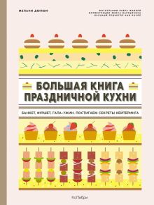 Мелани Дюпюи - Большая книга праздничной кухни. Банкет, фуршет, гала-ужин. Постигаем секреты кейтеринга