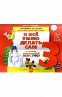 Технология. Я все умею делать сам. 3 класс. Рабочая тетрадь к учебнику "Маленький мастер"