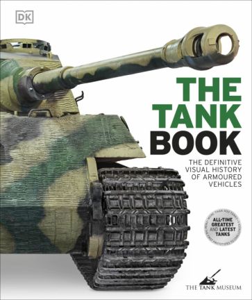 The Tank Book. The Definitive Visual History Of Armoured Vehicles