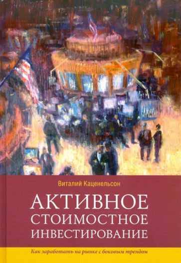 Виталий Каценельсон - Активное стоимостное инвестирование. Как заработать на рынке с боковым трендом обложка книги Виталий Каценельсон - Активное стоимостное инвестирование. Как заработать на рынке с боковым трендом обложка книги