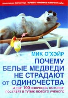 Почему белые медведи не страдают от одиночества? И еще 100 вопросов, которые поставят в тупик любого