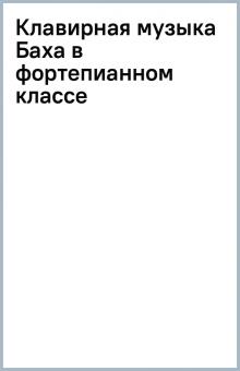 Клавирная музыка Баха в фортепианном классе обложка книги Клавирная музыка Баха в фортепианном классе обложка книги