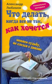 Александр Любимов - Что делать, когда все не так, как хочется. Меняем судьбу не слезая с дивана обложка книги Александр Любимов - Что делать, когда все не так, как хочется. Меняем судьбу не слезая с дивана обложка книги