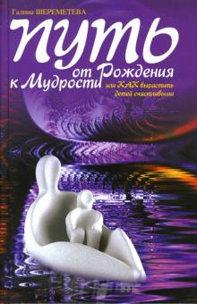Галина Шереметева - Путь от рождения к мудрости, или Как вырастить детей счастливыми обложка книги Галина Шереметева - Путь от рождения к мудрости, или Как вырастить детей счастливыми обложка книги