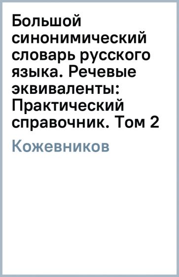 Александр Кожевников - Большой синонимический словарь русского языка. Речевые эквиваленты: Практический справочник. Том 2 обложка книги Александр Кожевников - Большой синонимический словарь русского языка. Речевые эквиваленты: Практический справочник. Том 2 обложка книги