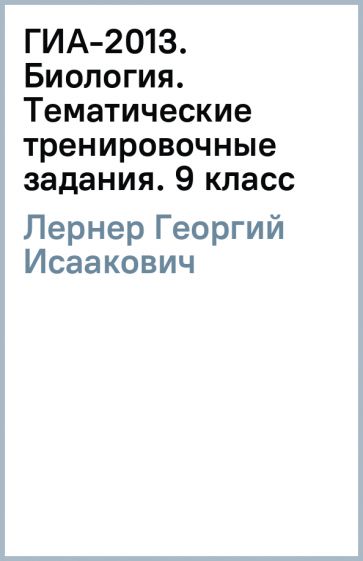 Георгий Лернер - ГИА-2013. Биология. Тематические тренировочные задания. 9 класс обложка книги Георгий Лернер - ГИА-2013. Биология. Тематические тренировочные задания. 9 класс обложка книги